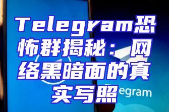 Telegram恐怖群揭秘：网络黑暗面的真实写照
