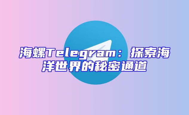 海螺Telegram：探索海洋世界的秘密通道