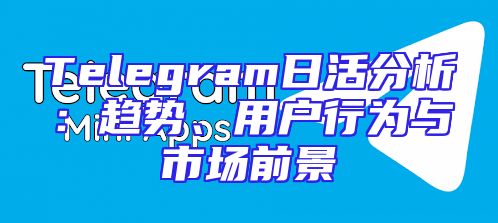 Telegram日活分析：趋势、用户行为与市场前景