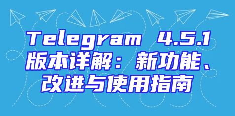 Telegram 4.5.1版本详解：新功能、改进与使用指南