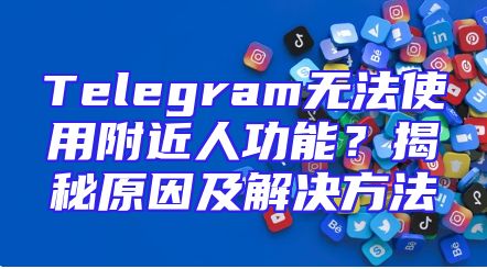 Telegram无法使用附近人功能？揭秘原因及解决方法