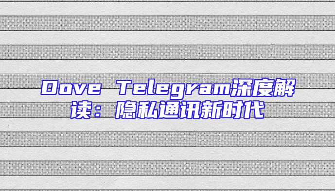 Dove Telegram深度解读：隐私通讯新时代