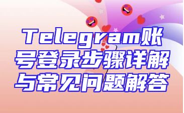Telegram账号登录步骤详解与常见问题解答