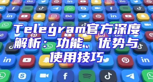 Telegram官方深度解析：功能、优势与使用技巧