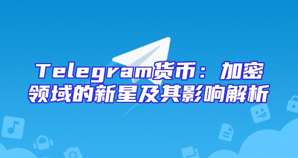 Telegram货币：加密领域的新星及其影响解析