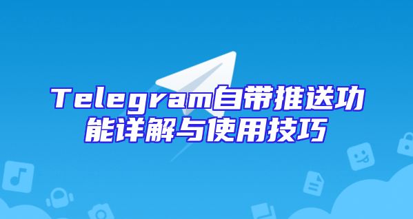 Telegram自带推送功能详解与使用技巧
