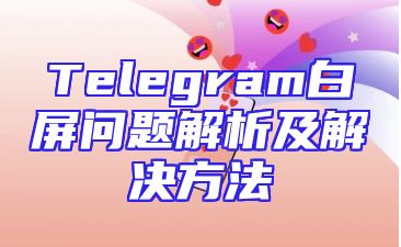 Telegram白屏问题解析及解决方法