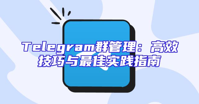 Telegram群管理：高效技巧与最佳实践指南