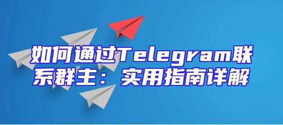 如何通过Telegram联系群主：实用指南详解