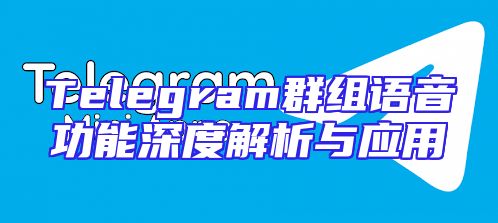 Telegram群组语音功能深度解析与应用