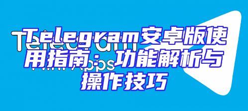 Telegram安卓版使用指南：功能解析与操作技巧