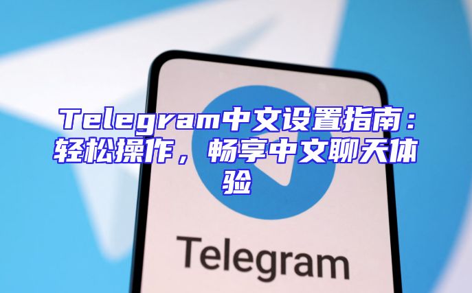 Telegram中文设置指南：轻松操作，畅享中文聊天体验