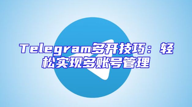 Telegram多开技巧：轻松实现多账号管理