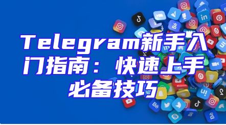 Telegram新手入门指南：快速上手必备技巧