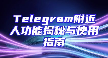 Telegram附近人功能揭秘与使用指南