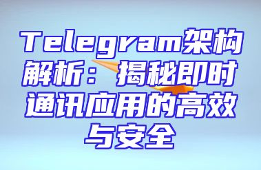 Telegram架构解析：揭秘即时通讯应用的高效与安全