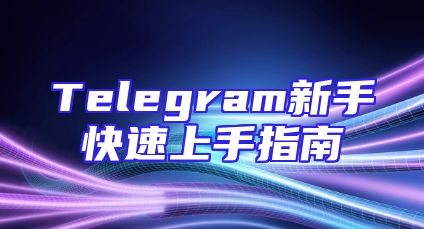 Telegram新手快速上手指南
