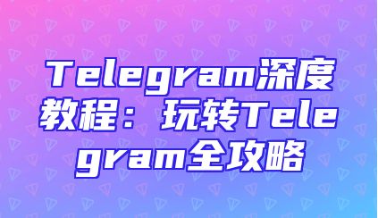 Telegram深度教程：玩转Telegram全攻略