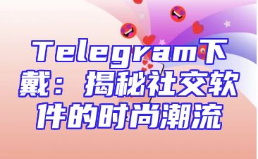 Telegram下戴：揭秘社交软件的时尚潮流