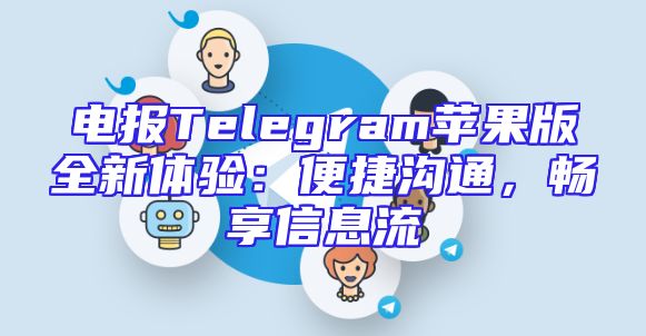 电报Telegram苹果版全新体验：便捷沟通，畅享信息流