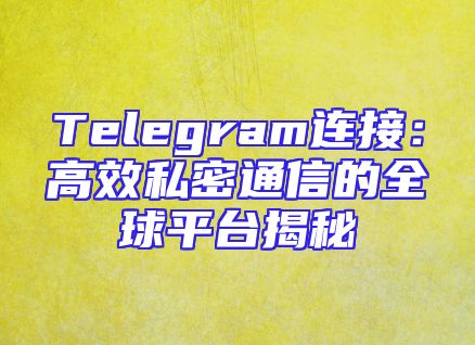 Telegram连接：高效私密通信的全球平台揭秘