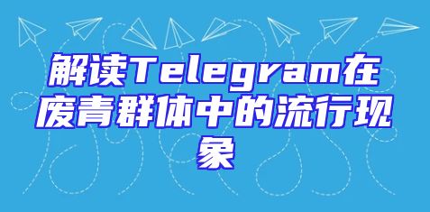 解读Telegram在废青群体中的流行现象