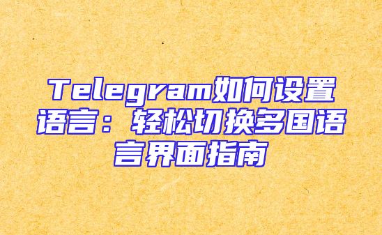 Telegram如何设置语言：轻松切换多国语言界面指南