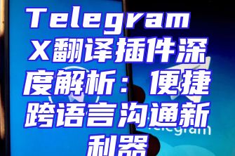 Telegram X翻译插件深度解析：便捷跨语言沟通新利器