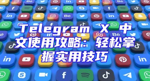 Telegram X 中文使用攻略：轻松掌握实用技巧