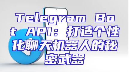 Telegram Bot API：打造个性化聊天机器人的秘密武器