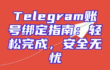 Telegram账号绑定指南：轻松完成，安全无忧