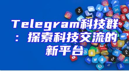 Telegram科技群：探索科技交流的新平台