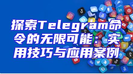 探索Telegram命令的无限可能：实用技巧与应用案例