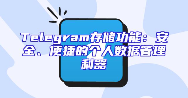 Telegram存储功能：安全、便捷的个人数据管理利器