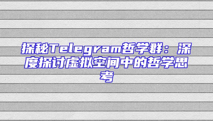 探秘Telegram哲学群：深度探讨虚拟空间中的哲学思考