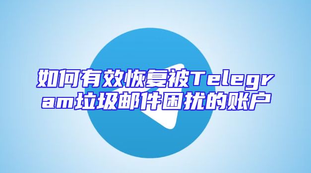 如何有效恢复被Telegram垃圾邮件困扰的账户