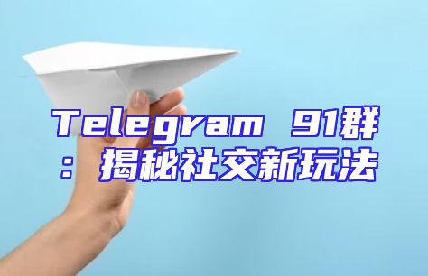 Telegram 91群：揭秘社交新玩法