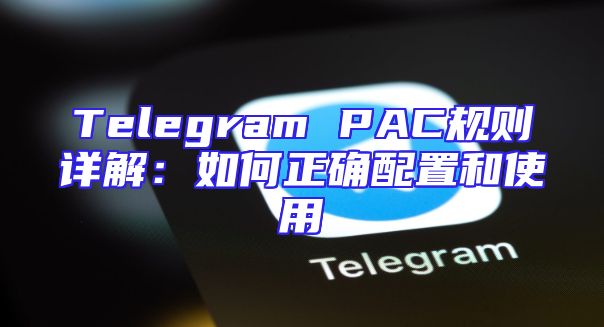 Telegram PAC规则详解：如何正确配置和使用