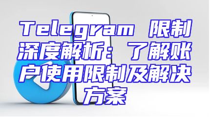 Telegram 限制深度解析：了解账户使用限制及解决方案