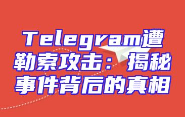 Telegram遭勒索攻击：揭秘事件背后的真相