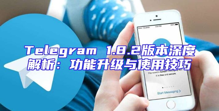 Telegram 1.8.2版本深度解析：功能升级与使用技巧