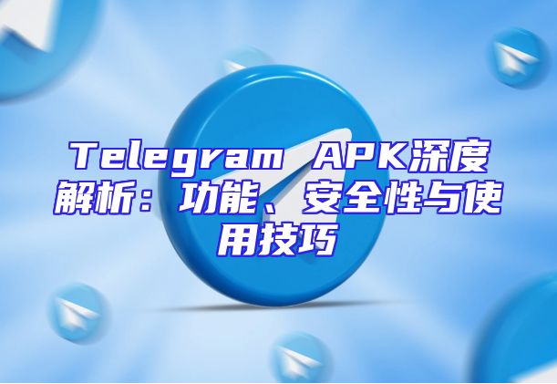 Telegram APK深度解析：功能、安全性与使用技巧