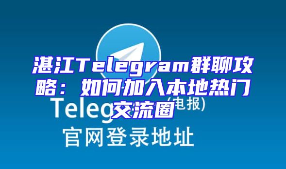 湛江Telegram群聊攻略：如何加入本地热门交流圈