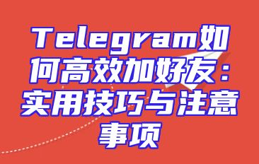 Telegram如何高效加好友：实用技巧与注意事项