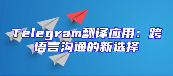 Telegram翻译应用：跨语言沟通的新选择