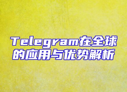 Telegram在全球的应用与优势解析