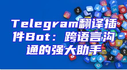 Telegram翻译插件Bot：跨语言沟通的强大助手