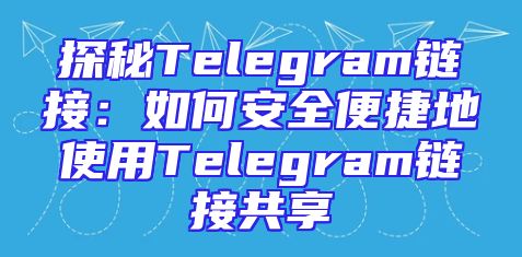 探秘Telegram链接：如何安全便捷地使用Telegram链接共享