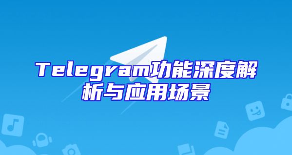 Telegram功能深度解析与应用场景