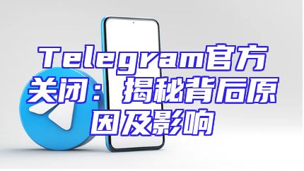 Telegram官方关闭：揭秘背后原因及影响